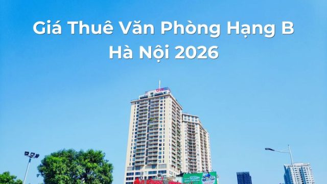 Giá Thuê Văn Phòng Hạng B Hà Nội 2026 – Cập Nhật Chi Tiết Mới Nhất