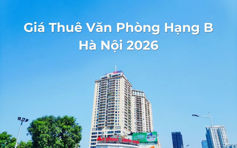 Giá Thuê Văn Phòng Hạng B Hà Nội 2026 - Cập Nhật Chi Tiết Mới Nhất 6 Giá thuê văn phòng hạng B